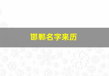 邯郸名字来历,邯郸地名的由来