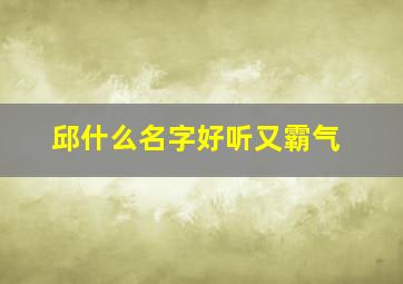 邱什么名字好听又霸气