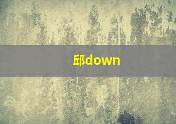 邱down,