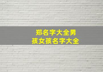 郑名字大全男孩女孩名字大全,郑名字取名大全搞笑