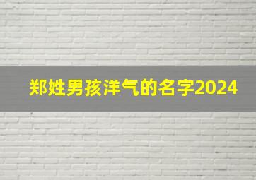 郑姓男孩洋气的名字2024,郑姓男孩洋气的名字2024