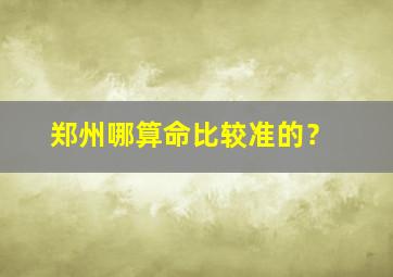 郑州哪算命比较准的？,郑州哪里算命比较准