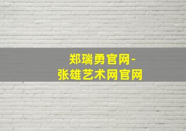 郑瑞勇官网-张雄艺术网官网,郑瑞勇简介