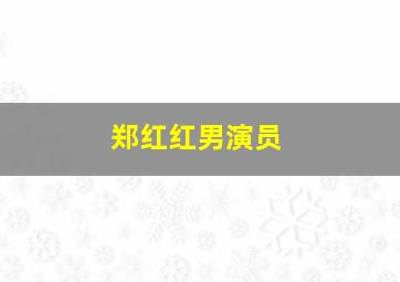 郑红红男演员,郑红毅扮演者