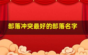 部落冲突最好的部落名字,部落冲突最好的部落名字