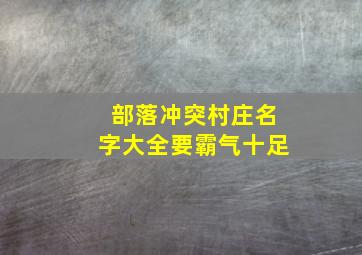 部落冲突村庄名字大全要霸气十足,部落冲突村庄名字大全要霸气十足吗