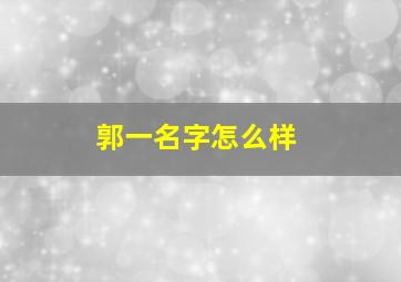 郭一名字怎么样,郭一后边起什么名字