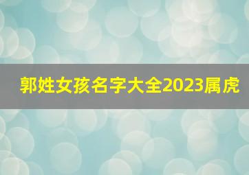 郭姓女孩名字大全2023属虎,郭姓女孩名字大全2020免费