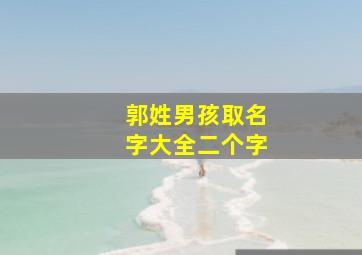 郭姓男孩取名字大全二个字,郭姓男孩名字大全2024两个字