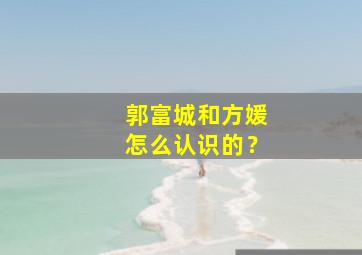 郭富城和方媛怎么认识的？