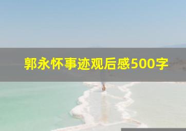 郭永怀事迹观后感500字,郭永怀的事迹和精神