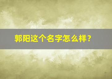 郭阳这个名字怎么样？,郭阳这个名字怎么样女生