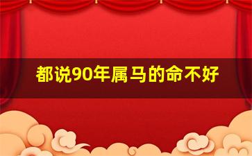 都说90年属马的命不好,都说90年属马的命不好怎么办