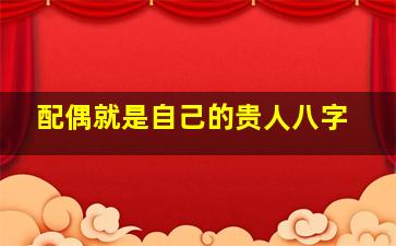 配偶就是自己的贵人八字,夫妻是贵人又有财八字