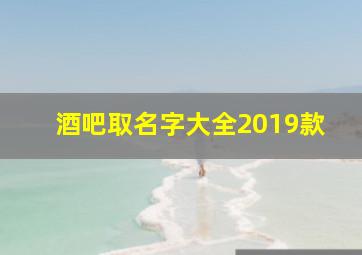 酒吧取名字大全2019款,酒吧取名字大全2019款四个字