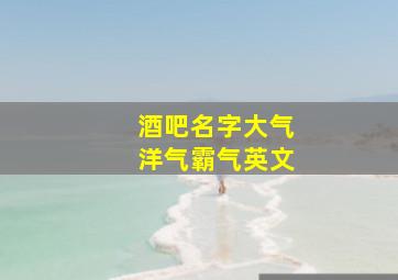 酒吧名字大气洋气霸气英文