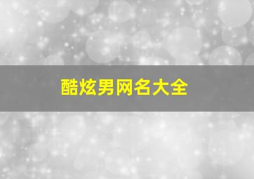 酷炫男网名大全,2024炫酷网名男