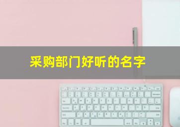 采购部门好听的名字,采购部门好听的名字怎么取