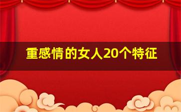 重感情的女人20个特征,重感情的女人有什么特征