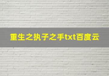 重生之执子之手txt百度云,重生之执子之手 百度网盘