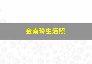 金南玲生活照,金南玲生活照片大全