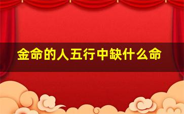 金命的人五行中缺什么命,2024金命的人五行中缺什么