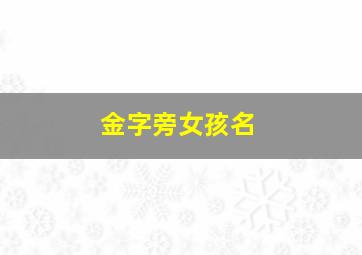 金字旁女孩名,金字旁女孩名字大全集免费