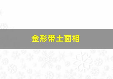 金形带土面相,金形带土型的面相