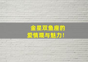 金星双鱼座的爱情观与魅力！,金星双鱼座的爱情观与魅力观的区别