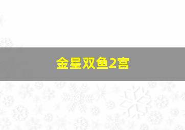 金星双鱼2宫,金星双鱼2宫感情状态