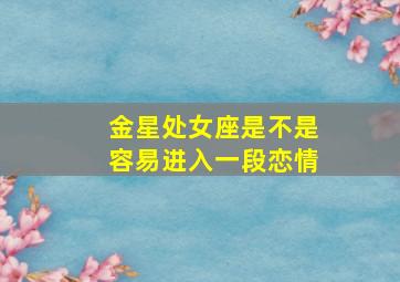 金星处女座是不是容易进入一段恋情,金星在处女座的情感特征