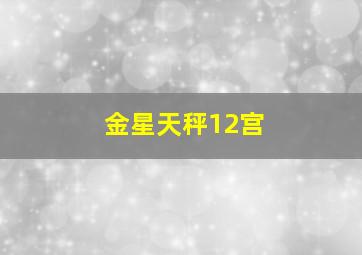 金星天秤12宫,金星天秤12宫看恋情发展