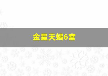 金星天蝎6宫,金星天蝎6宫骰子想法