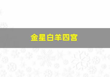 金星白羊四宫,金星白羊四宫他会放弃前妻吗