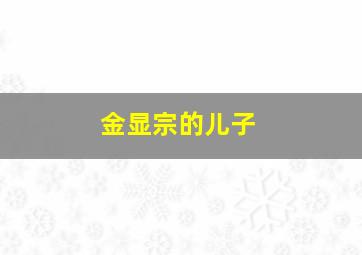 金显宗的儿子,金显宗的儿子有几个