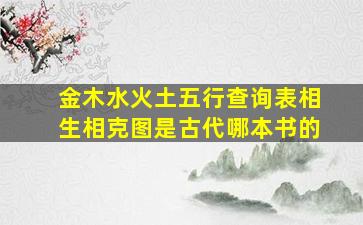 金木水火土五行查询表相生相克图是古代哪本书的,金木水火土相生相克表五行生肖