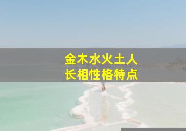 金木水火土人长相性格特点,金木水火土性人的性格特点