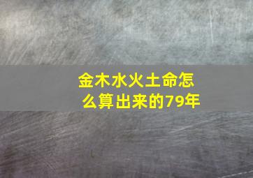 金木水火土命怎么算出来的79年,79年五行属什么