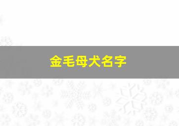 金毛母犬名字,金毛犬母取名字好听