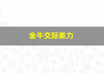 金牛交际能力,金牛座沟通能力