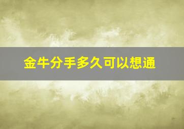 金牛分手多久可以想通,金牛分手多久会开始想前任