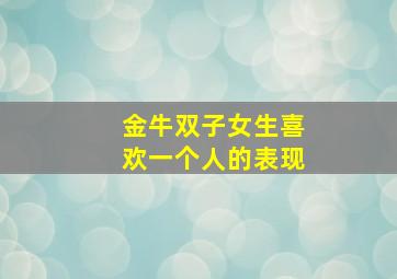 金牛双子女生喜欢一个人的表现,金牛双子座女生