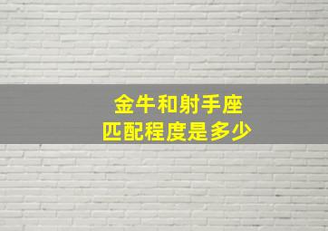 金牛和射手座匹配程度是多少,金牛和射手的匹配程度