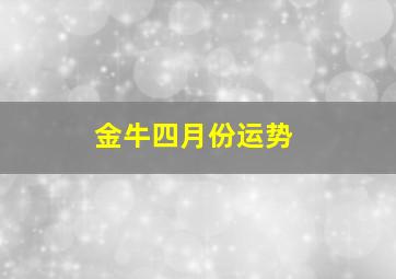 金牛四月份运势,金牛四月份运势怎么样