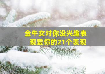 金牛女对你没兴趣表现爱你的21个表现