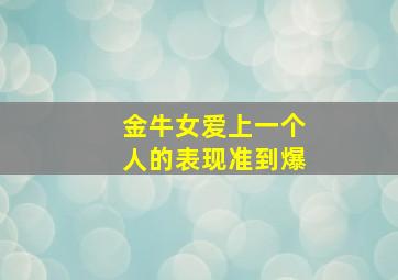 金牛女爱上一个人的表现准到爆,金牛座女爱上一个人的表现