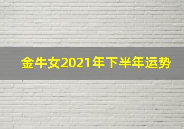 金牛女2021年下半年运势,