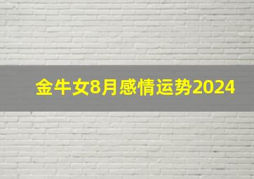 金牛女8月感情运势2024,金牛女8月感情运势2024年运程