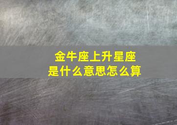 金牛座上升星座是什么意思怎么算