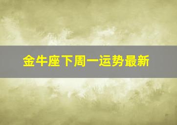 金牛座下周一运势最新,播放金牛座下周的运势